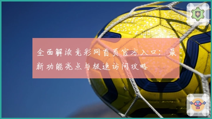全面解读竞彩网首页官方入口：最新功能亮点与极速访问攻略