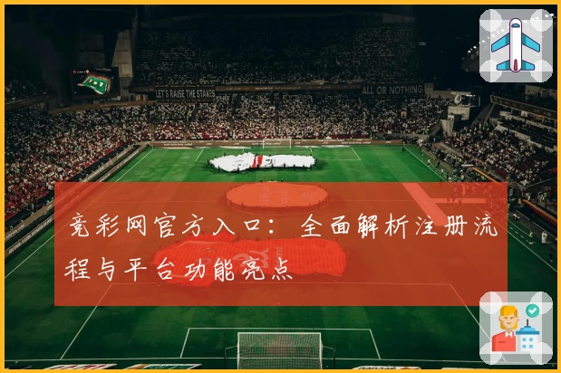 竞彩网官方入口：全面解析注册流程与平台功能亮点