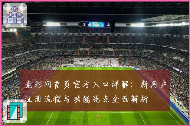 竞彩网首页官方入口详解：新用户注册流程与功能亮点全面解析