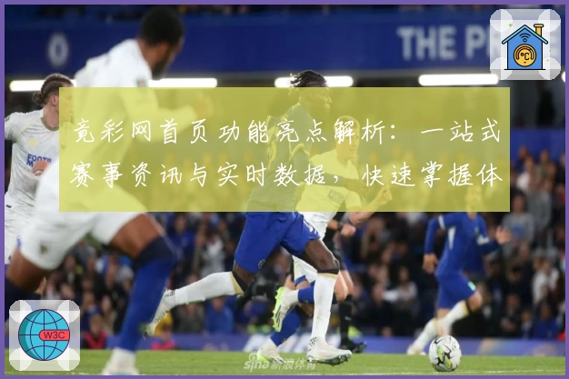 竟彩网首页功能亮点解析:一站式赛事资讯与实时数据,快速掌握体育动态