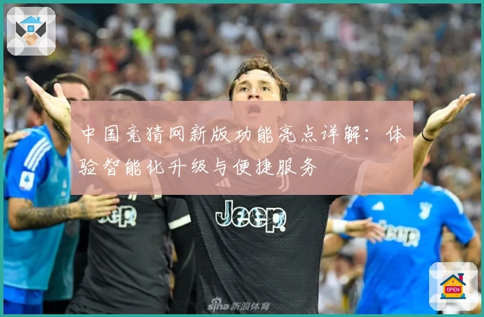 中国竞猜网新版功能亮点详解：体验智能化升级与便捷服务
