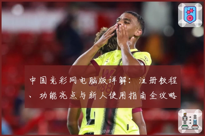 中国竞彩网电脑版详解：注册教程、功能亮点与新人使用指南全攻略