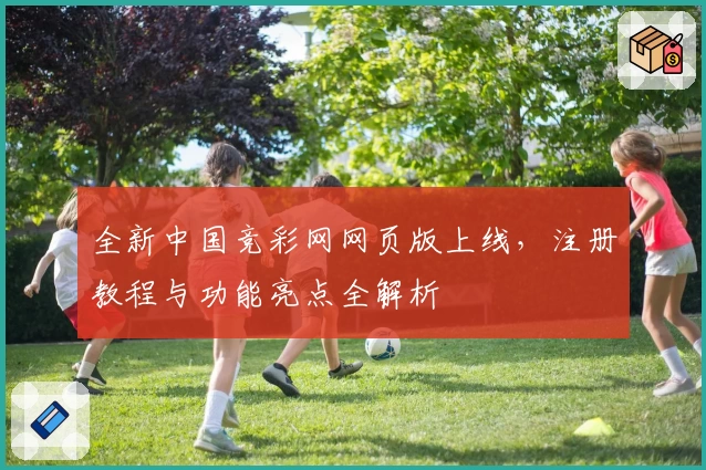 全新中国竞彩网网页版上线，注册教程与功能亮点全解析