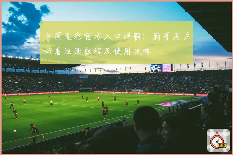 中国竞彩官方入口详解：新手用户必看注册教程及使用攻略