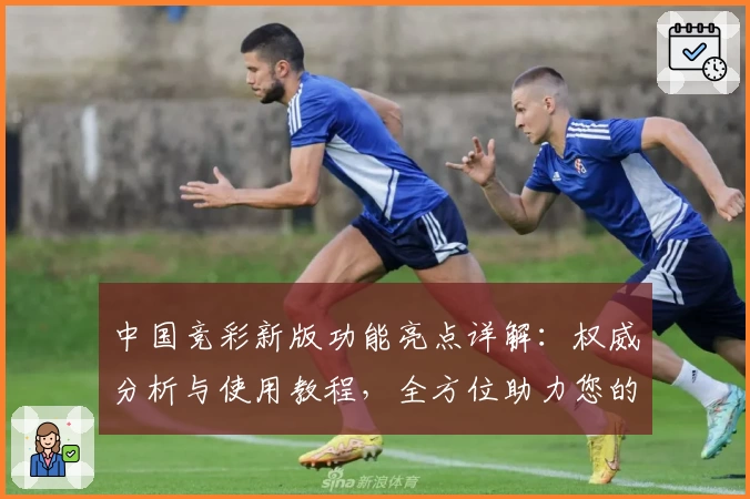 中国竞彩新版功能亮点详解：权威分析与使用教程，全方位助力您的赛事预测体验