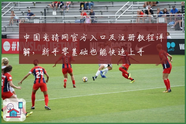 中国竞猜网官方入口及注册教程详解，新手零基础也能快速上手