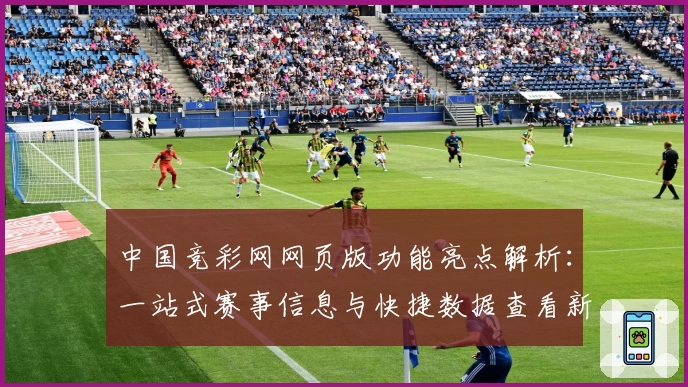 中国竞彩网网页版功能亮点解析：一站式赛事信息与快捷数据查看新体验