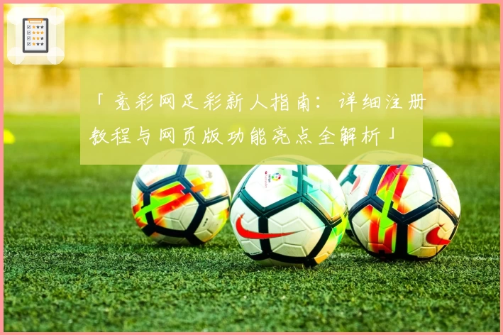 「竞彩网足彩新人指南：详细注册教程与网页版功能亮点全解析」