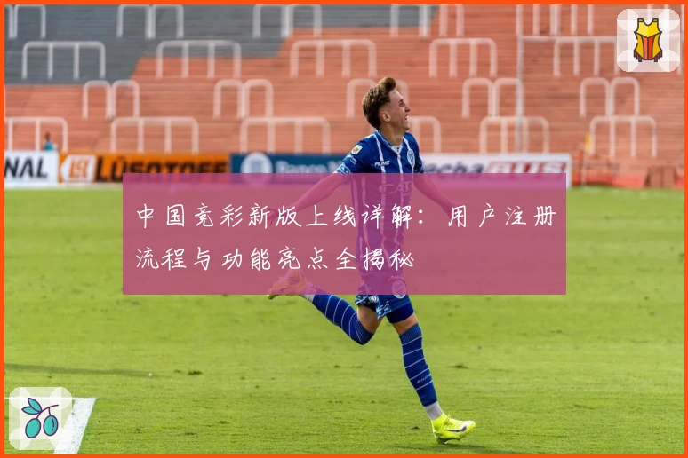 中国竞彩新版上线详解：用户注册流程与功能亮点全揭秘