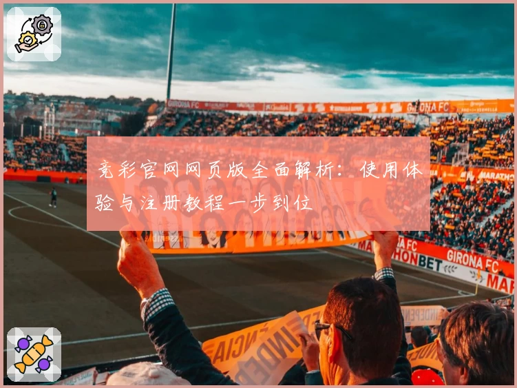 竞彩官网网页版全面解析：使用体验与注册教程一步到位