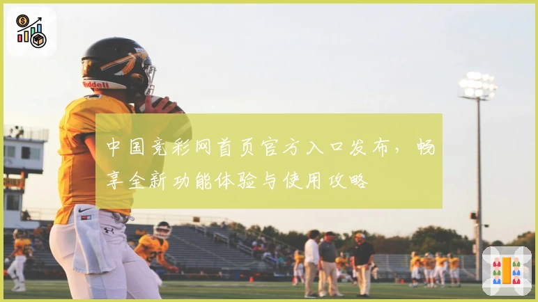 中国竞彩网首页官方入口发布，畅享全新功能体验与使用攻略