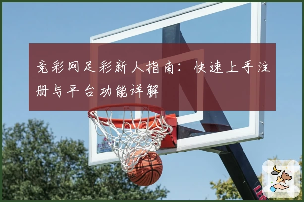 竞彩网足彩新人指南：快速上手注册与平台功能详解