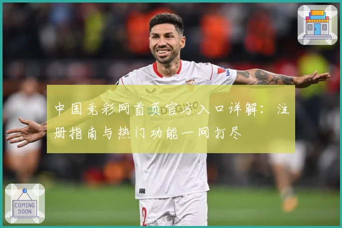 中国竞彩网首页官方入口详解：注册指南与热门功能一网打尽