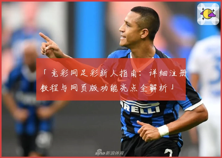 「竞彩网足彩新人指南:详细注册教程与网页版功能亮点全解析」