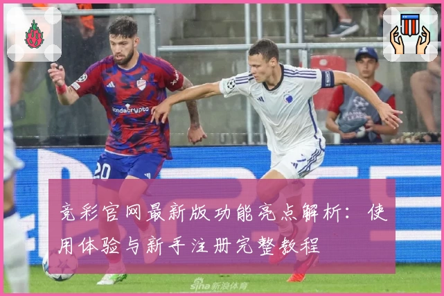 竞彩官网最新版功能亮点解析：使用体验与新手注册完整教程