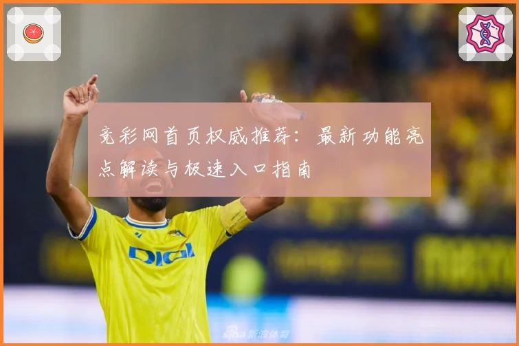 竞彩网首页权威推荐：最新功能亮点解读与极速入口指南