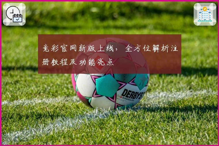 竞彩官网新版上线，全方位解析注册教程及功能亮点