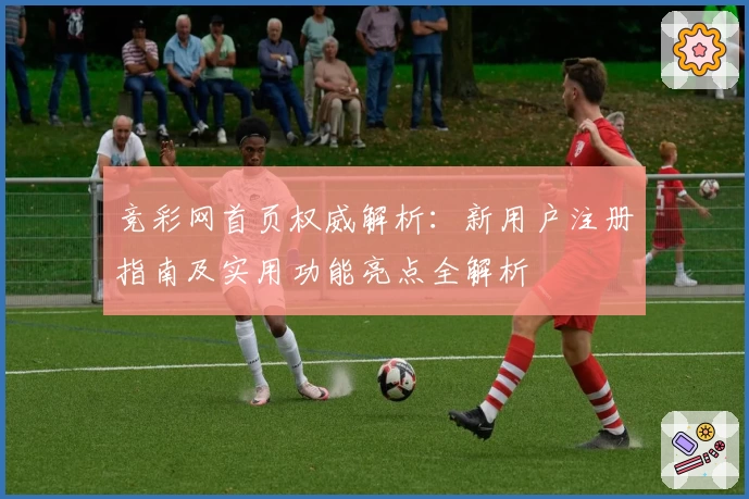竞彩网首页权威解析：新用户注册指南及实用功能亮点全解析
