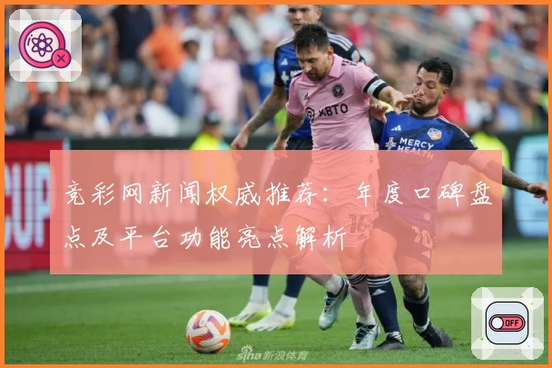 竞彩网新闻权威推荐:年度口碑盘点及平台功能亮点解析