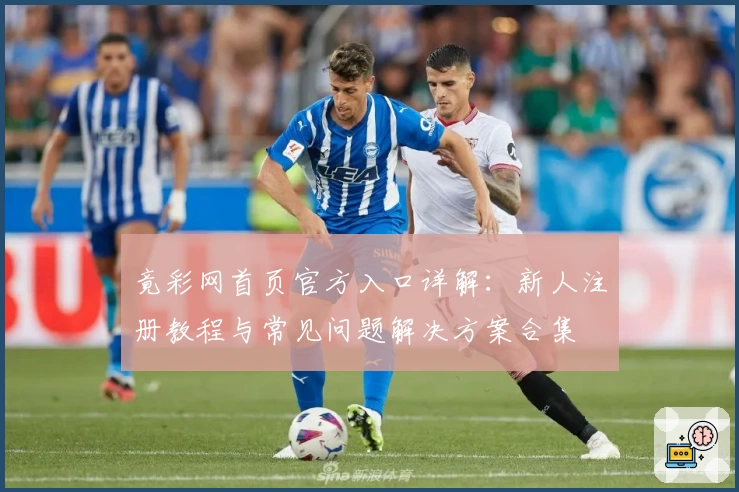 竟彩网首页官方入口详解：新人注册教程与常见问题解决方案合集