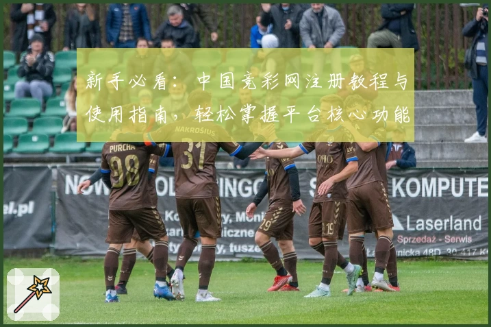 新手必看：中国竞彩网注册教程与使用指南，轻松掌握平台核心功能