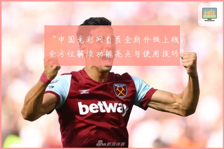 “中国竞彩网首页全新升级上线，全方位解读功能亮点与使用技巧”