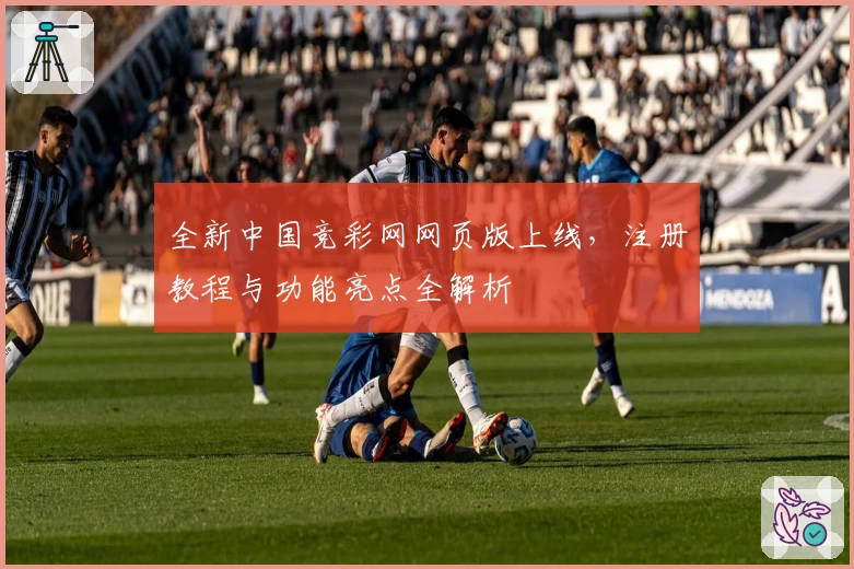 全新中国竞彩网网页版上线，注册教程与功能亮点全解析