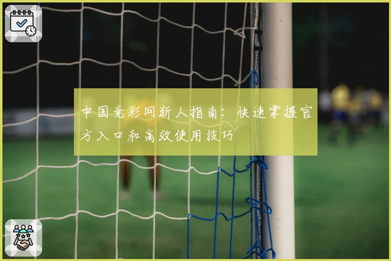 中国竞彩网新人指南：快速掌握官方入口和高效使用技巧