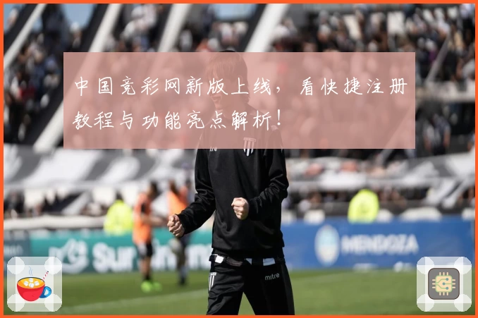 中国竞彩网新版上线，看快捷注册教程与功能亮点解析！