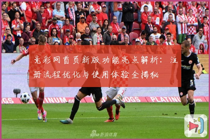 竞彩网首页新版功能亮点解析：注册流程优化与使用体验全揭秘