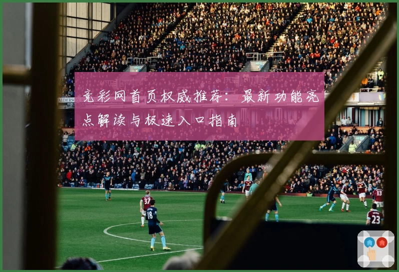 竞彩网首页权威推荐：最新功能亮点解读与极速入口指南