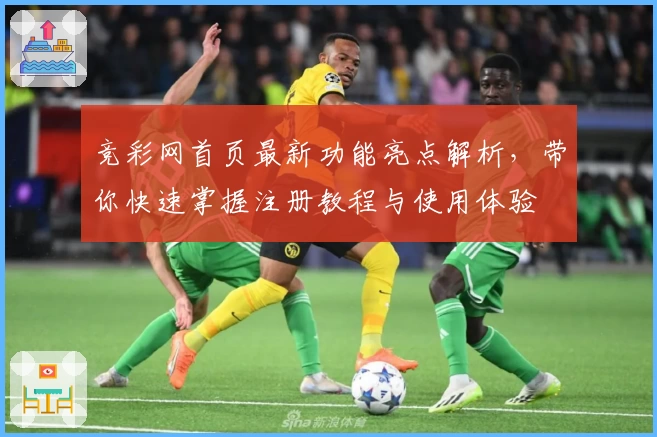 竞彩网首页最新功能亮点解析，带你快速掌握注册教程与使用体验