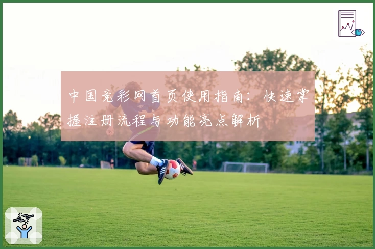 中国竞彩网首页使用指南：快速掌握注册流程与功能亮点解析
