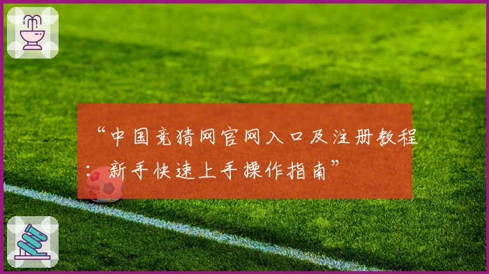 “中国竞猜网官网入口及注册教程：新手快速上手操作指南”