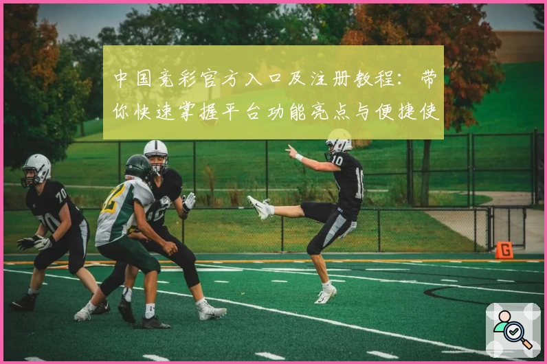 中国竞彩官方入口及注册教程：带你快速掌握平台功能亮点与便捷使用技巧
