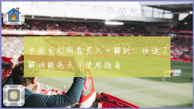 中国竞彩网首页入口解析：快速了解功能亮点与使用指南