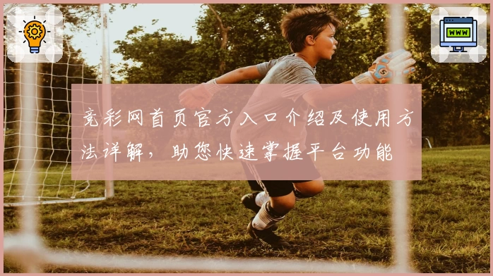 竞彩网首页官方入口介绍及使用方法详解，助您快速掌握平台功能