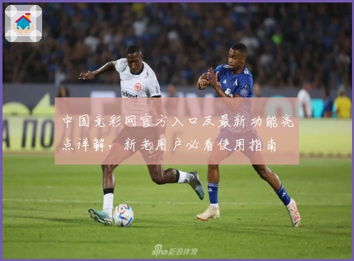 中国竞彩网官方入口及最新功能亮点详解，新老用户必看使用指南
