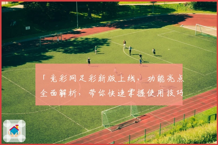 「竞彩网足彩新版上线，功能亮点全面解析，带你快速掌握使用技巧」