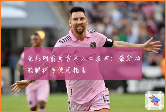 竞彩网首页官方入口发布：最新功能解析与使用指南