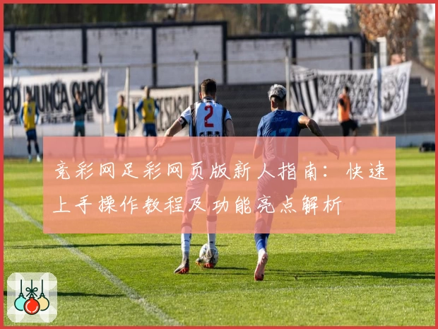 竞彩网足彩网页版新人指南：快速上手操作教程及功能亮点解析