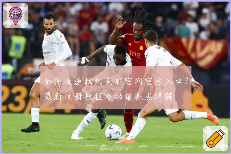如何快速找到竞彩官网官方入口?最新注册教程与功能亮点详解