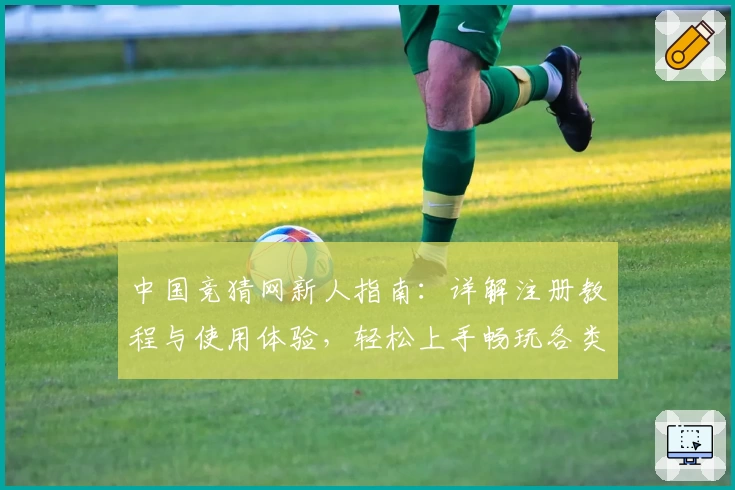 中国竞猜网新人指南：详解注册教程与使用体验，轻松上手畅玩各类竞猜活动