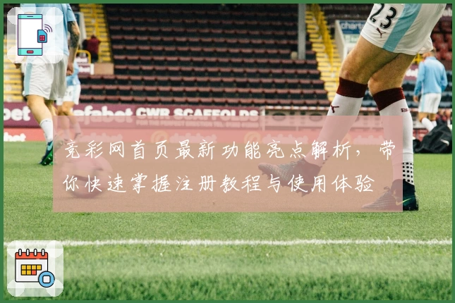 竞彩网首页最新功能亮点解析，带你快速掌握注册教程与使用体验