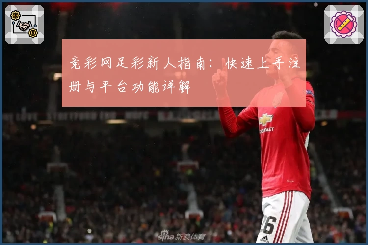 竞彩网足彩新人指南：快速上手注册与平台功能详解